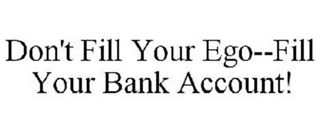 DON'T FILL YOUR EGO--FILL YOUR BANK ACCOUNT!