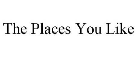 THE PLACES YOU LIKE