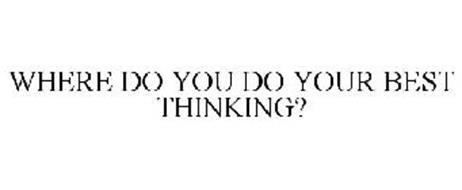 WHERE DO YOU DO YOUR BEST THINKING?