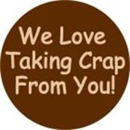 WE LOVE TAKING CRAP FROM YOU!