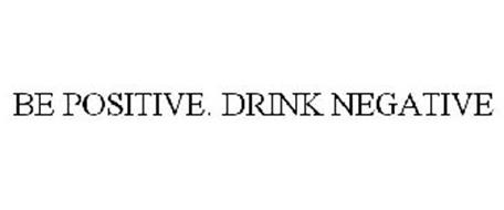 BE POSITIVE. DRINK NEGATIVE