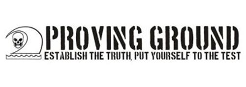 PROVING GROUND ESTABLISH THE TRUTH, PUT YOURSELF TO THE TEST
