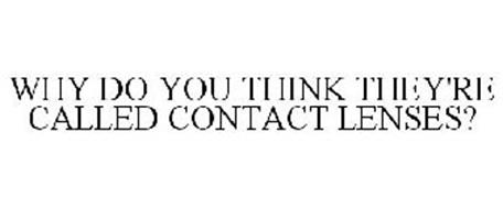 WHY DO YOU THINK THEY'RE CALLED CONTACT LENSES?