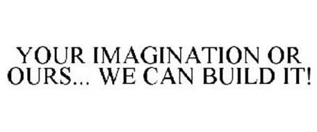 YOUR IMAGINATION OR OURS... WE CAN BUILD IT!