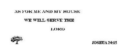 AS FOR ME AND MY HOUSE WE WILL SERVE THE LORD JOSHUA 24:15