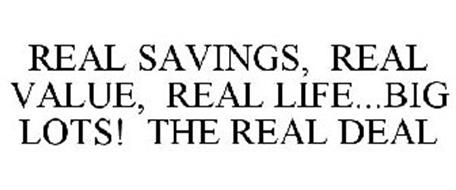 REAL SAVINGS, REAL VALUE, REAL LIFE...BIG LOTS! THE REAL DEAL