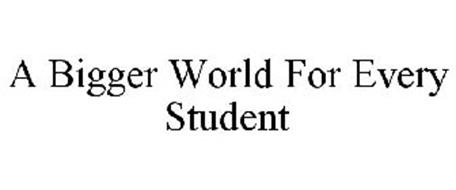 A BIGGER WORLD FOR EVERY STUDENT