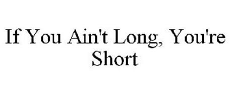 IF YOU AIN'T LONG, YOU'RE SHORT