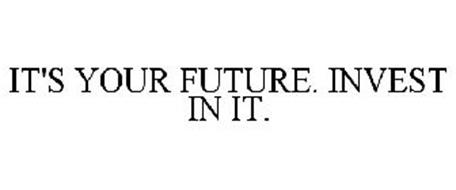 IT'S YOUR FUTURE. INVEST IN IT.