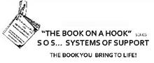 "THE BOOK ON A HOOK" SERIES SOS... SYSTEMS OF SUPPORT THE BOOK YOU BRING TO LIFE! "THE BOOK ON A HOOK" SERIES SOS SYSTEMS OF SUPPORT THE BOOK YOU BRING TO LIFE! YOU WILL BE AMAZED WHAT WE CAN ACCOMPLISH TOGETHER... "OUR SHARED GOAL" SOS THE BOOK ON A HOOK