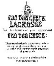 VOO DOO CHECK LACROSSE ROLL THE BONES ON YOUR OPPONENT VOO DOO CHECK : THAT UNMISTAKABLE OCCURRENCE WHEN NO ONE IS PLAYING DEFENSE ON YOU - AND THE BALL MYSTERIOUSLY POPS OUT OF YOUR STICK. YOU HAVE BECOME A VICTIM OF THE VOO DOO CHECK!!