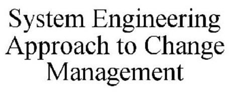 SYSTEM ENGINEERING APPROACH TO CHANGE MANAGEMENT