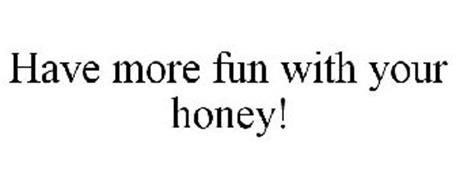 HAVE MORE FUN WITH YOUR HONEY!