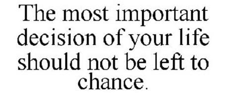 THE MOST IMPORTANT DECISION OF YOUR LIFE SHOULD NOT BE LEFT TO CHANCE.