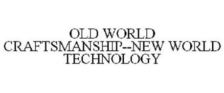 OLD WORLD CRAFTSMANSHIP NEW WORLD TECHNOLOGY