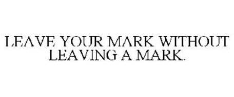 LEAVE YOUR MARK WITHOUT LEAVING A MARK.