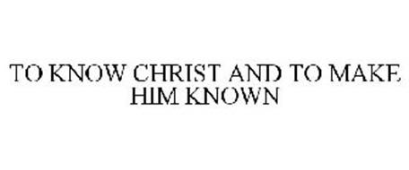 TO KNOW CHRIST AND TO MAKE HIM KNOWN