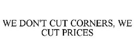 WE DON'T CUT CORNERS, WE CUT PRICES