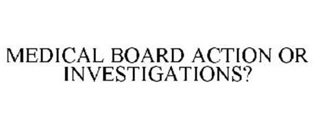 MEDICAL BOARD ACTION OR INVESTIGATIONS?