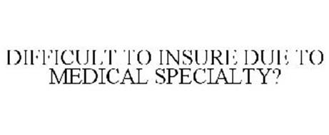 DIFFICULT TO INSURE DUE TO MEDICAL SPECIALTY?
