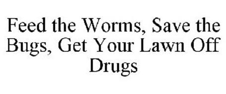 FEED THE WORMS, SAVE THE BUGS, GET YOUR LAWN OFF DRUGS