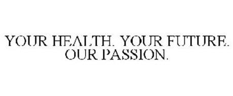 YOUR HEALTH. YOUR FUTURE. OUR PASSION.
