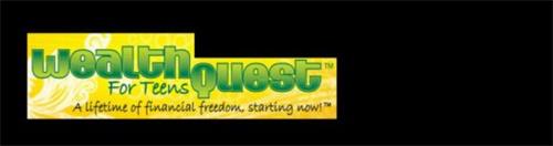 WEALTHQUEST FOR TEENS A LIFETIME OF FINANCIAL FREEDOM, STARTING NOW!