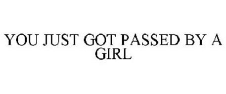 YOU JUST GOT PASSED BY A GIRL