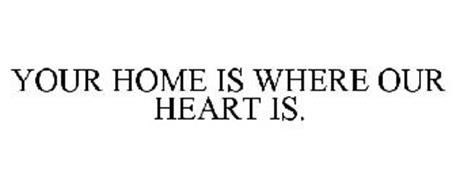 YOUR HOME IS WHERE OUR HEART IS.