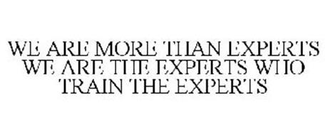 WE ARE MORE THAN EXPERTS WE ARE THE EXPERTS WHO TRAIN THE EXPERTS