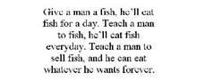 GIVE A MAN A FISH, HE