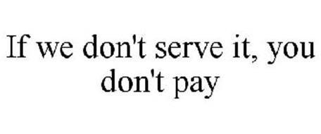 IF WE DON'T SERVE IT, YOU DON'T PAY
