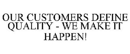 OUR CUSTOMERS DEFINE QUALITY - WE MAKE IT HAPPEN!