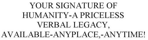 YOUR SIGNATURE OF HUMANITY-A PRICELESS VERBAL LEGACY, AVAILABLE-ANYPLACE,-ANYTIME!