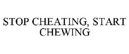 STOP CHEATING, START CHEWING