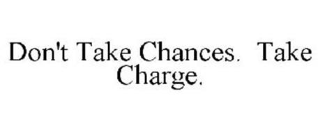 DON'T TAKE CHANCES. TAKE CHARGE.