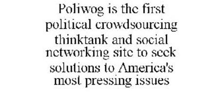 POLIWOG IS THE FIRST POLITICAL CROWDSOURCING THINKTANK AND SOCIAL NETWORKING SITE TO SEEK SOLUTIONS TO AMERICA'S MOST PRESSING ISSUES