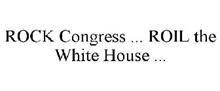 ROCK CONGRESS ... ROIL THE WHITE HOUSE ...