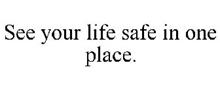 SEE YOUR LIFE SAFE IN ONE PLACE.