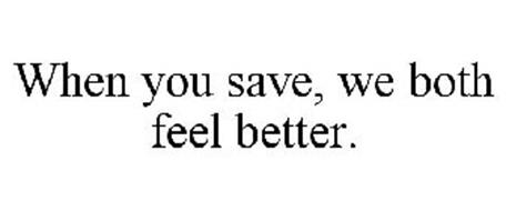 WHEN YOU SAVE, WE BOTH FEEL BETTER.