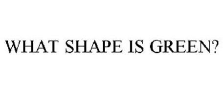 WHAT SHAPE IS GREEN?