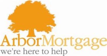 ARBOR MORTGAGE WE'RE HERE TO HELP