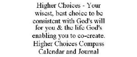 HIGHER CHOICES - YOUR WISEST, BEST CHOICE TO BE CONSISTENT WITH GOD'S WILL FOR YOU & THE LIFE GOD'S ENABLING YOU TO CO-CREATE. HIGHER CHOICES COMPASS CALENDAR AND JOURNAL