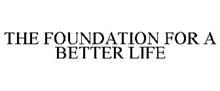 THE FOUNDATION FOR A BETTER LIFE