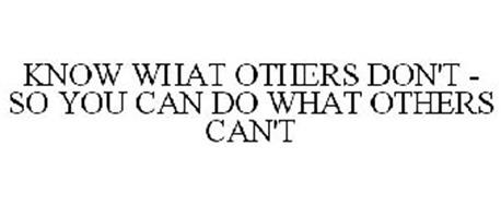 KNOW WHAT OTHERS DON'T - SO YOU CAN DO WHAT OTHERS CAN'T