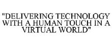"DELIVERING TECHNOLOGY WITH A HUMAN TOUCH IN A VIRTUAL WORLD"