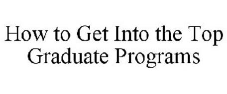 HOW TO GET INTO THE TOP GRADUATE PROGRAMS