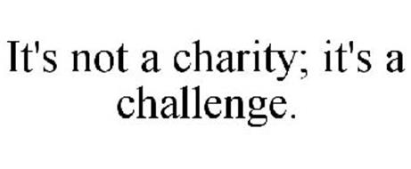 IT'S NOT A CHARITY; IT'S A CHALLENGE.