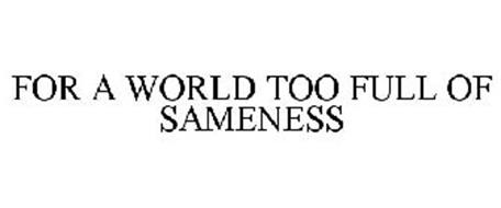 FOR A WORLD TOO FULL OF SAMENESS