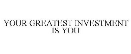 YOUR GREATEST INVESTMENT IS YOU